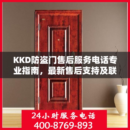 KKD防盗门售后服务电话专业指南，最新售后支持及联系方式解读
