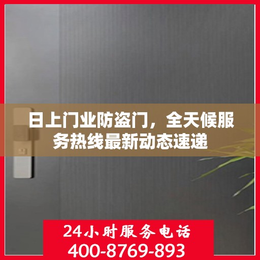 日上门业防盗门，全天候服务热线最新动态速递