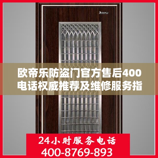 欧帝乐防盗门官方售后400电话权威推荐及维修服务指南