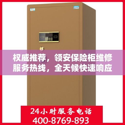 权威推荐，领安保险柜维修服务热线，全天候快速响应！