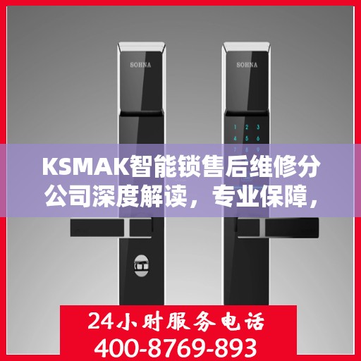 KSMAK智能锁售后维修分公司深度解读，专业保障，贴心服务