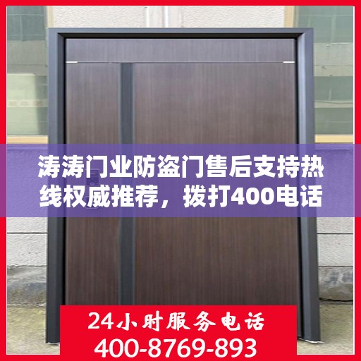涛涛门业防盗门售后支持热线权威推荐，拨打400电话享受无忧服务
