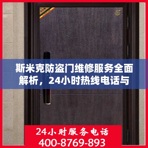 斯米克防盗门维修服务全面解析，24小时热线电话与详细指南