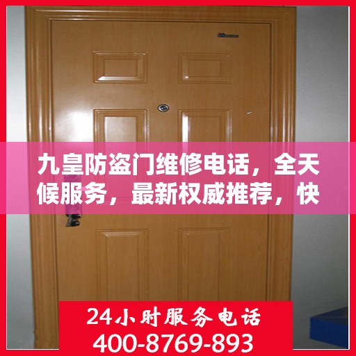 九皇防盗门维修电话，全天候服务，最新权威推荐，快速响应维修需求！