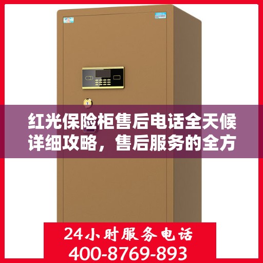 红光保险柜售后电话全天候详细攻略，售后服务的全方位指南