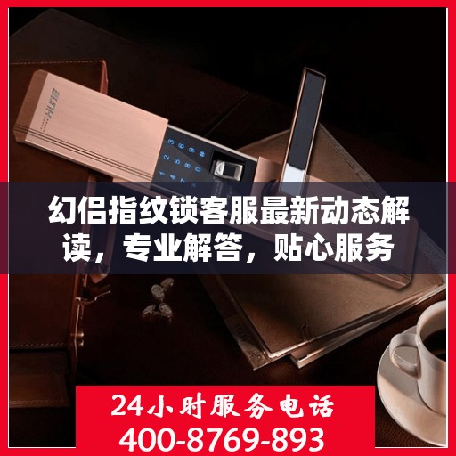 幻侣指纹锁客服最新动态解读，专业解答，贴心服务