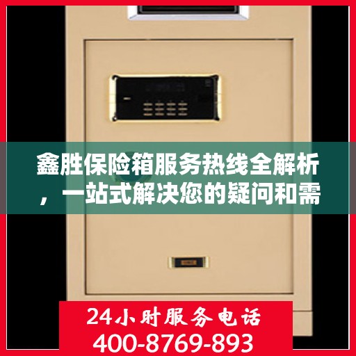 鑫胜保险箱服务热线全解析，一站式解决您的疑问和需求