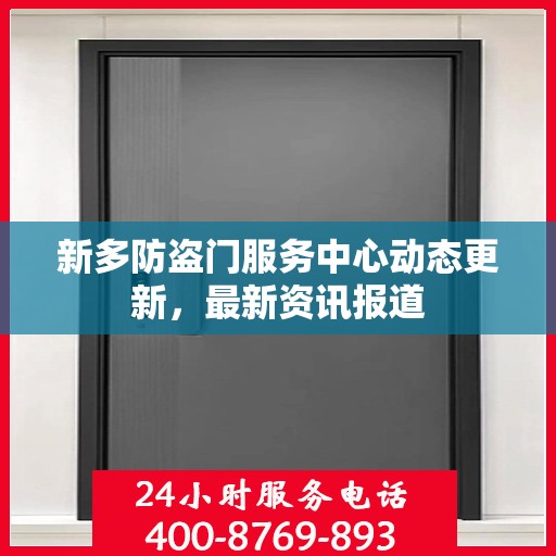 新多防盗门服务中心动态更新，最新资讯报道