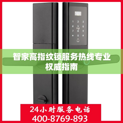智家高指纹锁服务热线专业权威指南