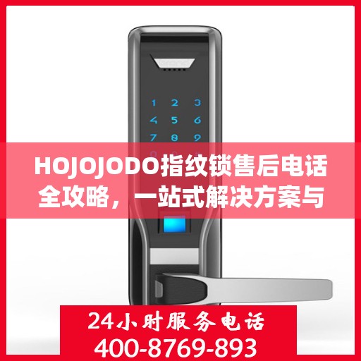 HOJOJODO指纹锁售后电话全攻略，一站式解决方案与决策指南