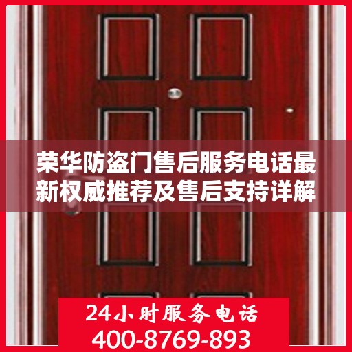 荣华防盗门售后服务电话最新权威推荐及售后支持详解