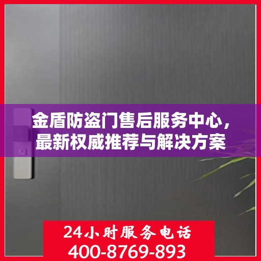 金盾防盗门售后服务中心，最新权威推荐与解决方案