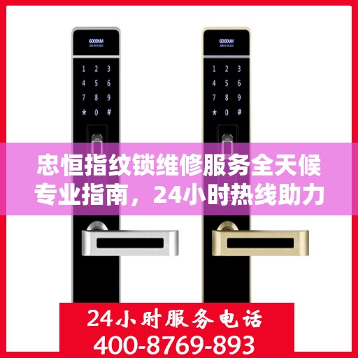 忠恒指纹锁维修服务全天候专业指南，24小时热线助力无忧锁事