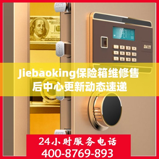 Jiebaoking保险箱维修售后中心更新动态速递