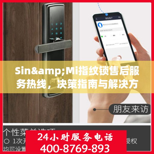 Sin&Mi指纹锁售后服务热线，决策指南与解决方案