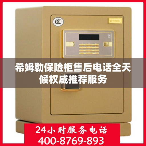 希姆勒保险柜售后电话全天候权威推荐服务