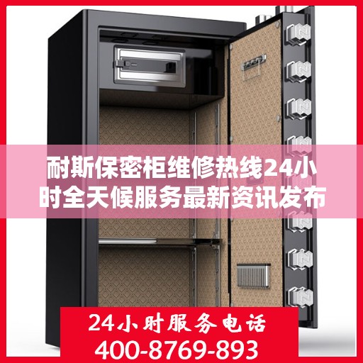 耐斯保密柜维修热线24小时全天候服务最新资讯发布