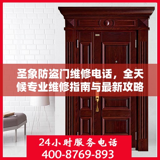 圣象防盗门维修电话，全天候专业维修指南与最新攻略