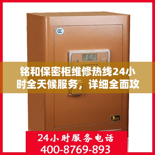 铭和保密柜维修热线24小时全天候服务，详细全面攻略与指南