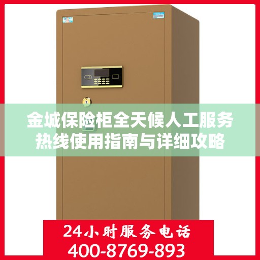 金城保险柜全天候人工服务热线使用指南与详细攻略