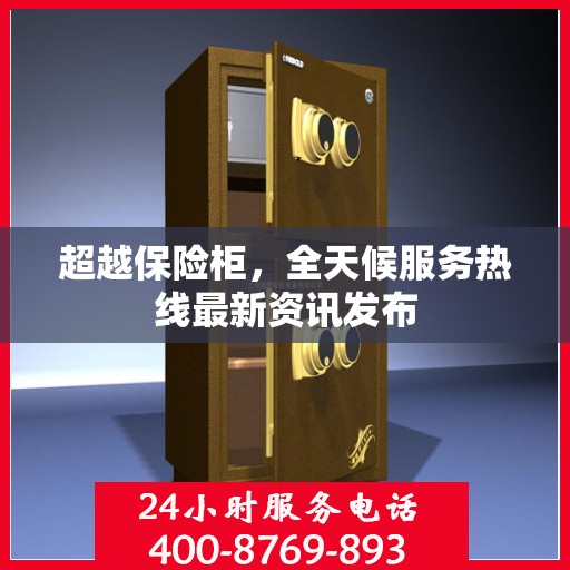 超越保险柜，全天候服务热线最新资讯发布