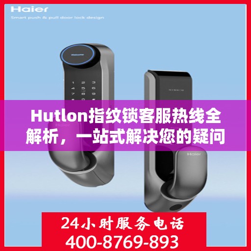 Hutlon指纹锁客服热线全解析，一站式解决您的疑问和需求