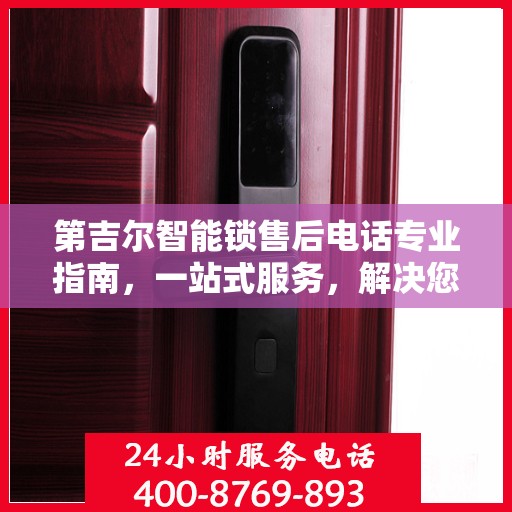 第吉尔智能锁售后电话专业指南，一站式服务，解决您的锁具问题