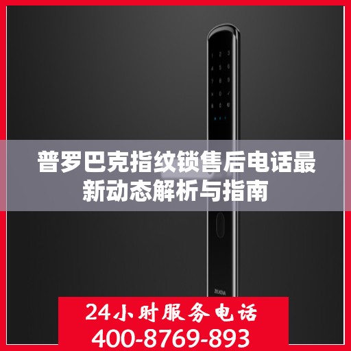 普罗巴克指纹锁售后电话最新动态解析与指南
