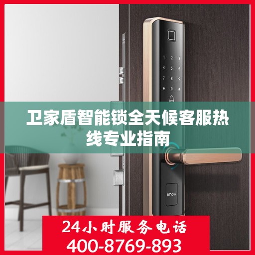 卫家盾智能锁全天候客服热线专业指南