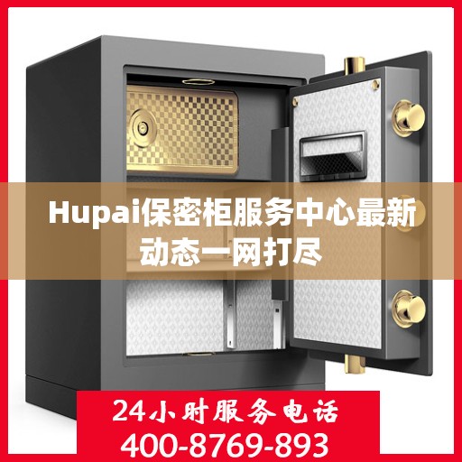Hupai保密柜服务中心最新动态一网打尽