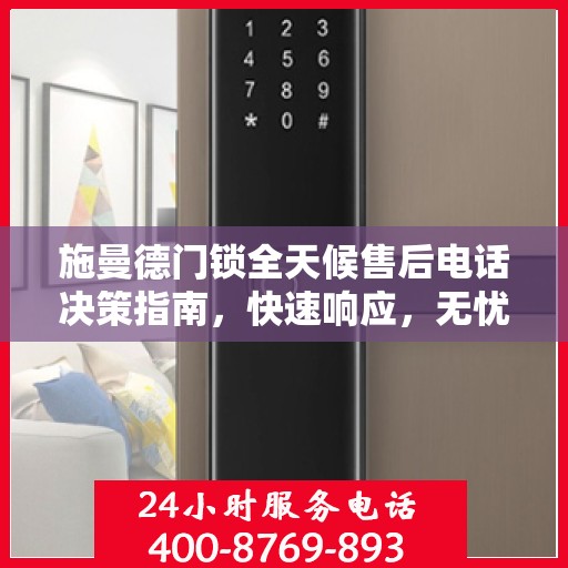 施曼德门锁全天候售后电话决策指南，快速响应，无忧服务