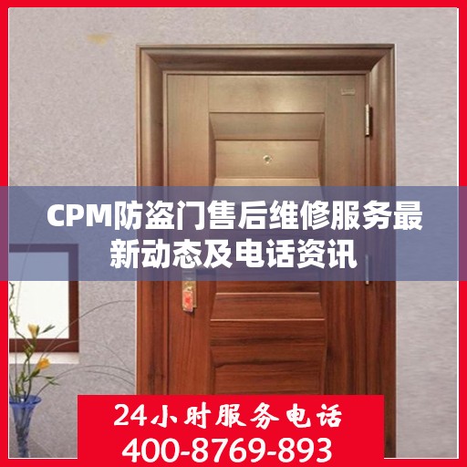 CPM防盗门售后维修服务最新动态及电话资讯