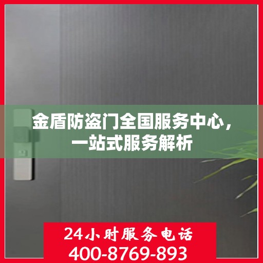 金盾防盗门全国服务中心，一站式服务解析