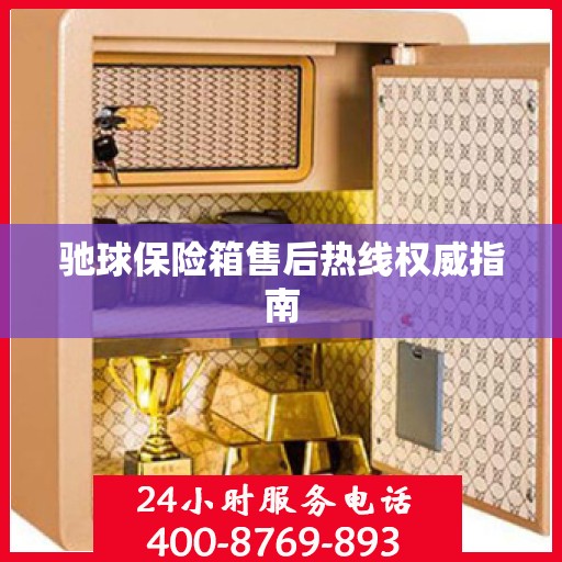 驰球保险箱售后热线权威指南