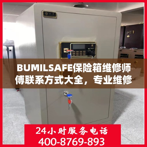 BUMILSAFE保险箱维修师傅联系方式大全，专业维修服务电话详解攻略