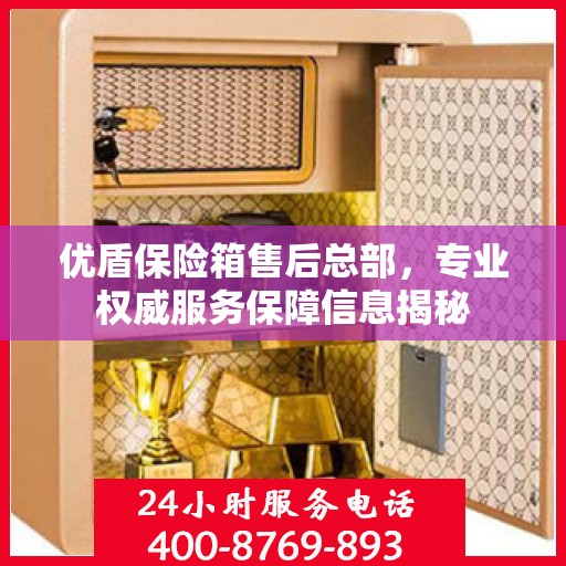 优盾保险箱售后总部，专业权威服务保障信息揭秘