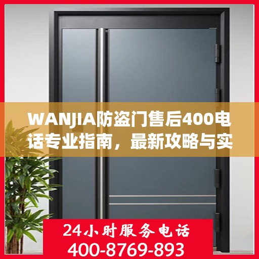 WANJIA防盗门售后400电话专业指南，最新攻略与实用信息