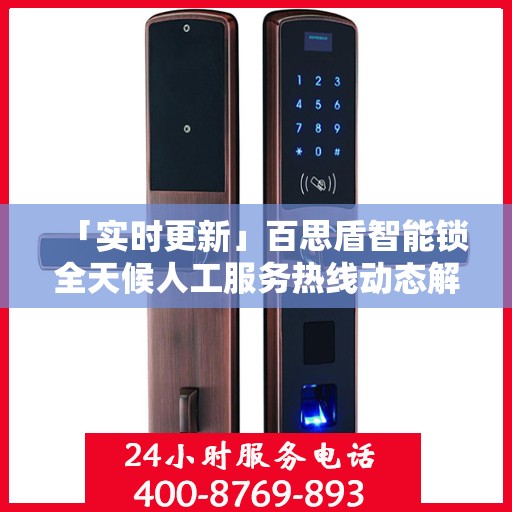 「实时更新」百思盾智能锁全天候人工服务热线动态解析