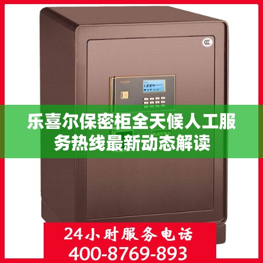 乐喜尔保密柜全天候人工服务热线最新动态解读