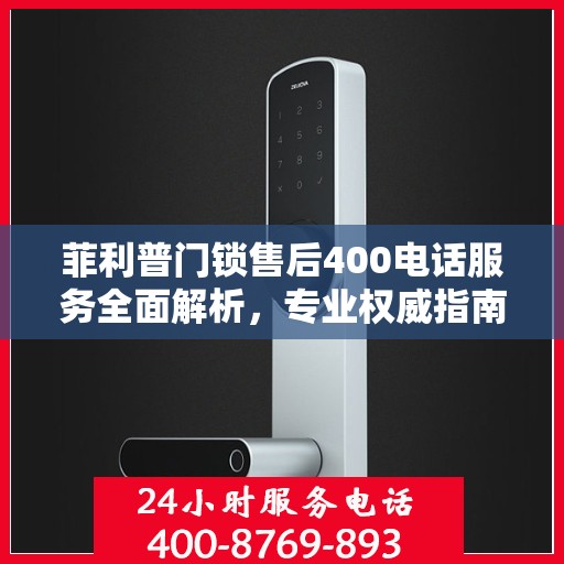 菲利普门锁售后400电话服务全面解析，专业权威指南