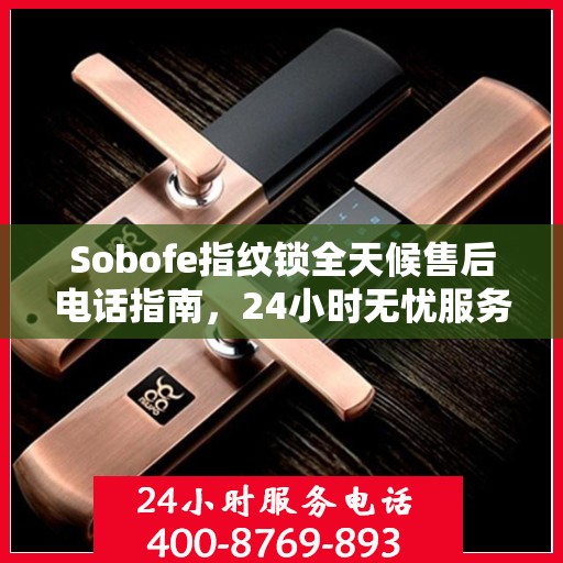 Sobofe指纹锁全天候售后电话指南，24小时无忧服务体验