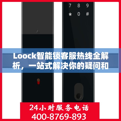 Loock智能锁客服热线全解析，一站式解决你的疑问和需求