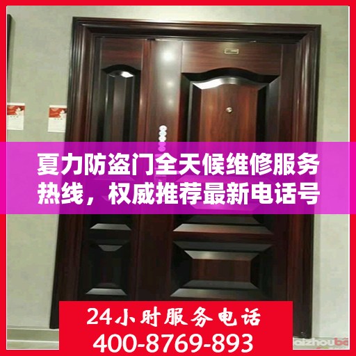 夏力防盗门全天候维修服务热线，权威推荐最新电话号码