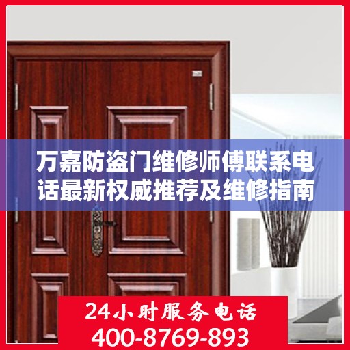 万嘉防盗门维修师傅联系电话最新权威推荐及维修指南