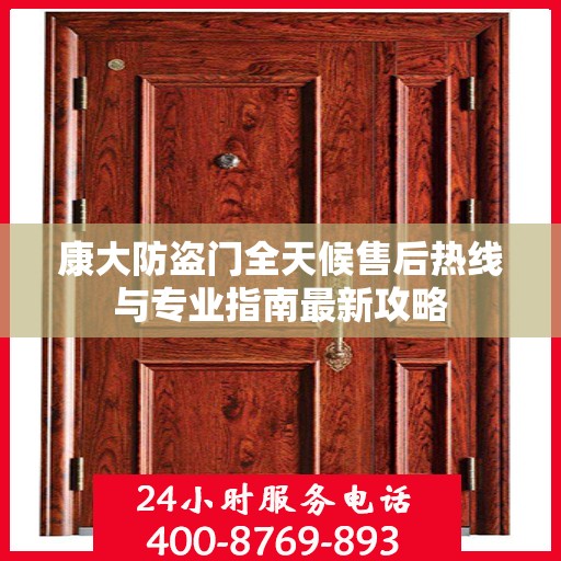 康大防盗门全天候售后热线与专业指南最新攻略