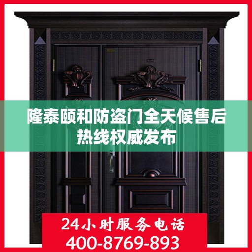 隆泰颐和防盗门全天候售后热线权威发布