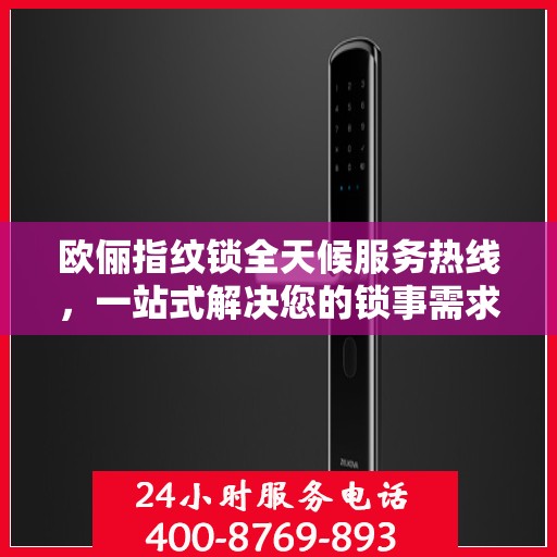 欧俪指纹锁全天候服务热线，一站式解决您的锁事需求