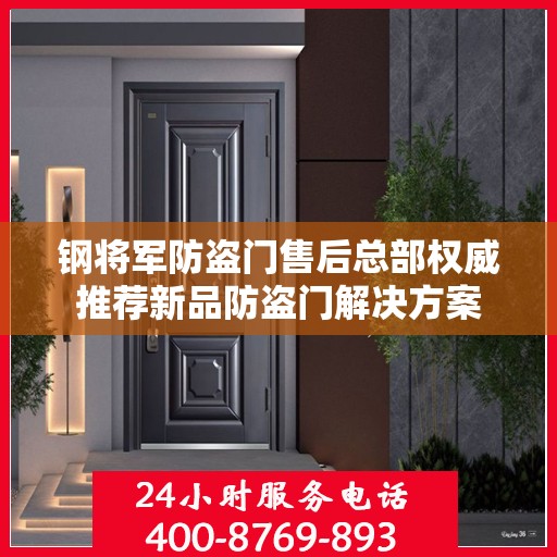钢将军防盗门售后总部权威推荐新品防盗门解决方案