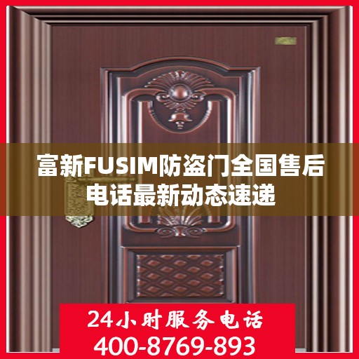 富新FUSIM防盗门全国售后电话最新动态速递