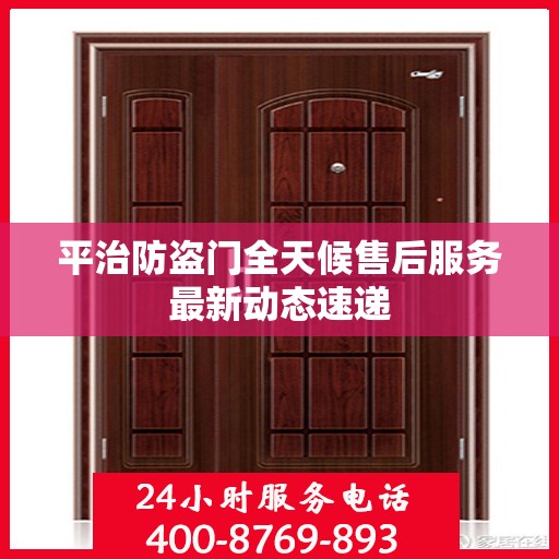 平治防盗门全天候售后服务最新动态速递